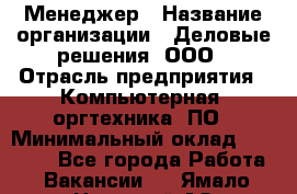 Менеджер › Название организации ­ Деловые решения, ООО › Отрасль предприятия ­ Компьютерная, оргтехника, ПО › Минимальный оклад ­ 35 000 - Все города Работа » Вакансии   . Ямало-Ненецкий АО,Муравленко г.